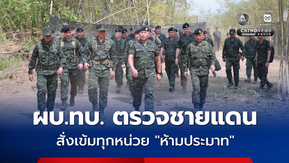 ผบ.ทบ. ตรวจชายแดน สั่งเข้มทุกหน่วย “ห้ามประมาท”