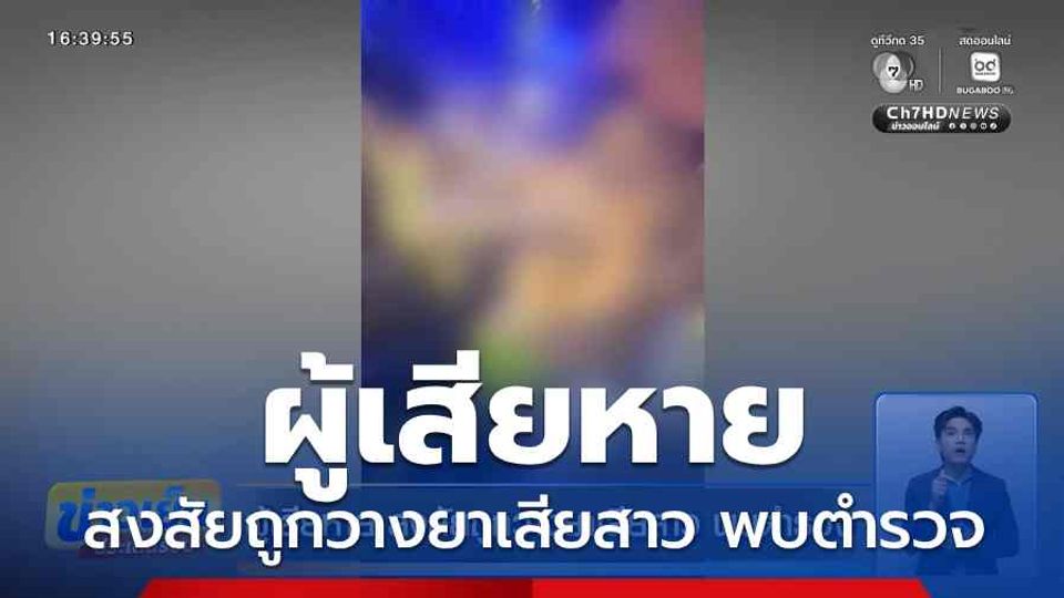 ผู้เสียหาย สงสัยถูกวางยาเสียสาว พบตำรวจ