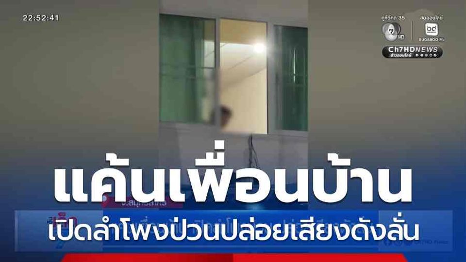 แค้นเพื่อนบ้าน เปิดลำโพงป่วนปล่อยเสียงดังลั่น