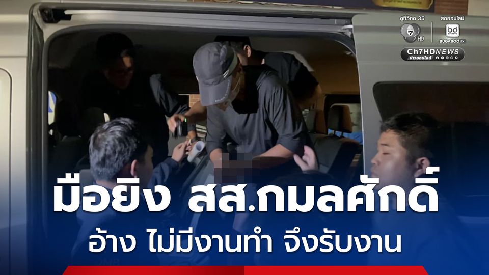 มือปืนยิง สส.กมลศักดิ์ ถึง บช.น. ผู้ต้องหา อ้างก่อนหน้านี้ทำงานกับ UN 16 ปี เมื่อกลับมาไทย ไม่มีงานทำ จึงรับงานจ้างวานฆ่า