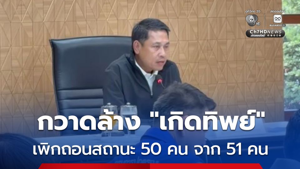 กวาดล้างแจ้งเกิดทิพย์ สั่งเพิกถอนสถานะแล้ว 50 คน จากจำนวน 51 คน