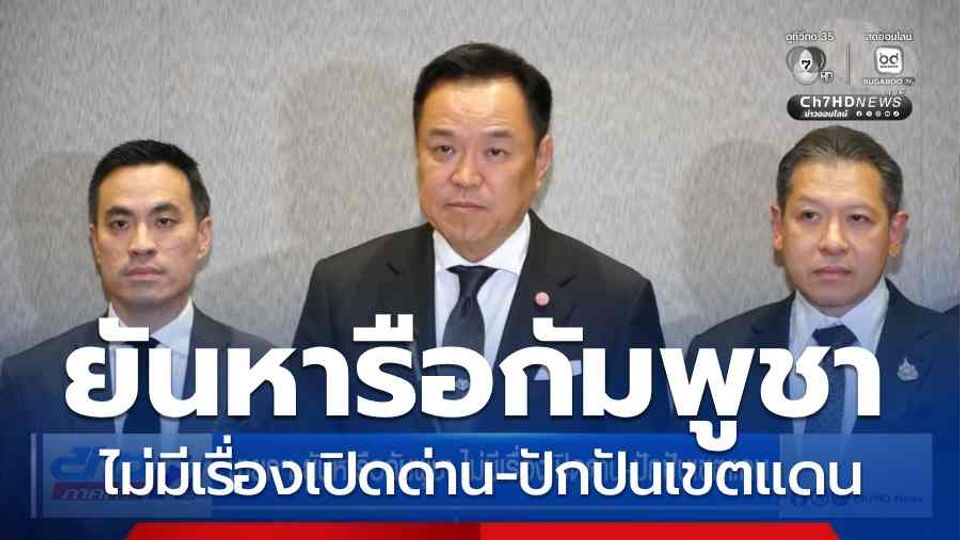 นายกฯ ยันหารือกัมพูชา ไม่มีเรื่องเปิดด่าน-ปักปันเขตแดน