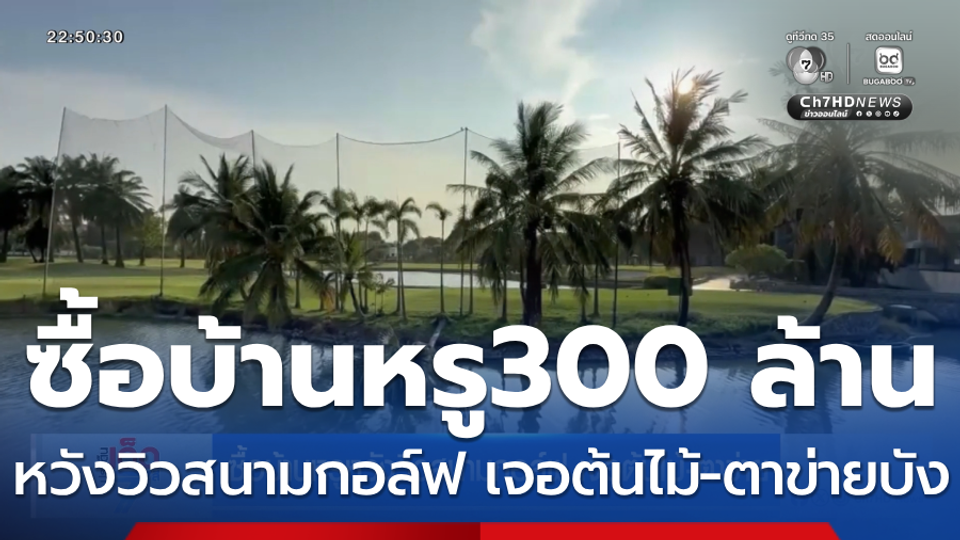 ซื้อบ้านหรูหวังวิวสนามกอล์ฟ เจอต้นไม้-ตาข่าย