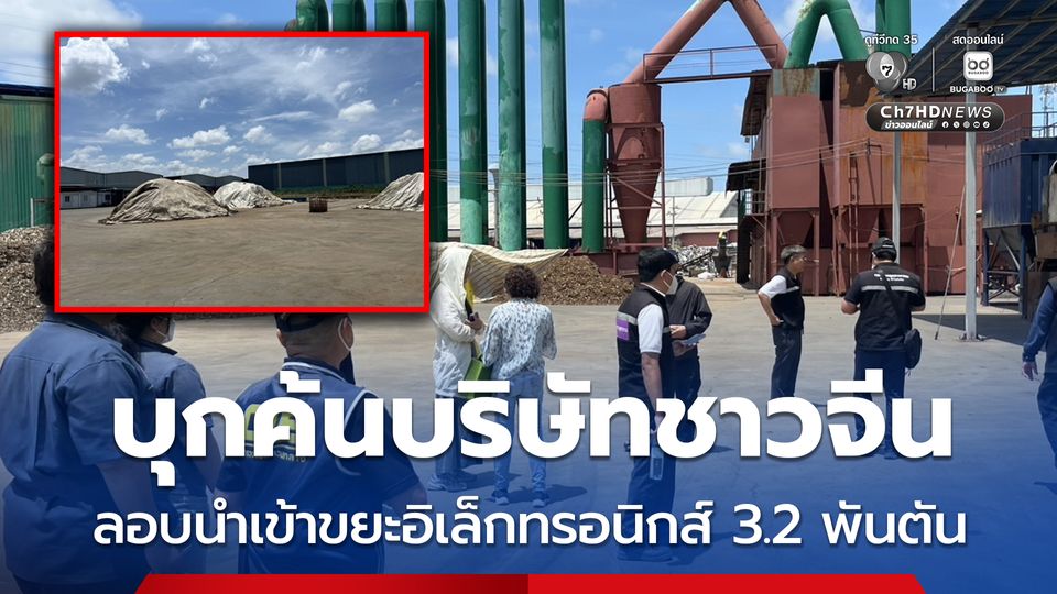 บุกค้นโรงงานเถื่อนของคนจีน ลักลอบนำกากขยะอิเล็กทรอนิกส์ กว่า 3,274 ตัน เข้ามาคัดแยกโดยผิดกฏหมาย