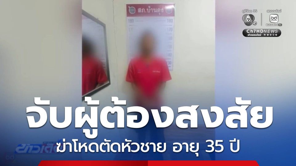 จับผู้ต้องสงสัยฆ่าโหดตัดหัวชาย อายุ 35 ปี