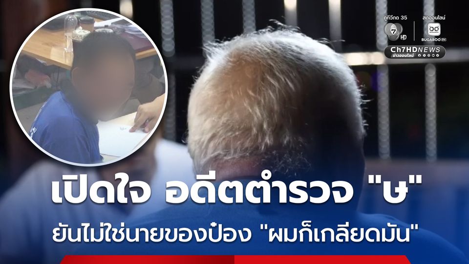 เปิดใจ อดีตตำรวจอักษรย่อ ษ หลังถูกโยงเป็นลูกพี่ของนายป๋อง รู้จักนายป๋องจริง เพราะจับกุมบ่อย ยืนยัน ไม่มีส่วนเกี่ยวข้องเป็นนาย