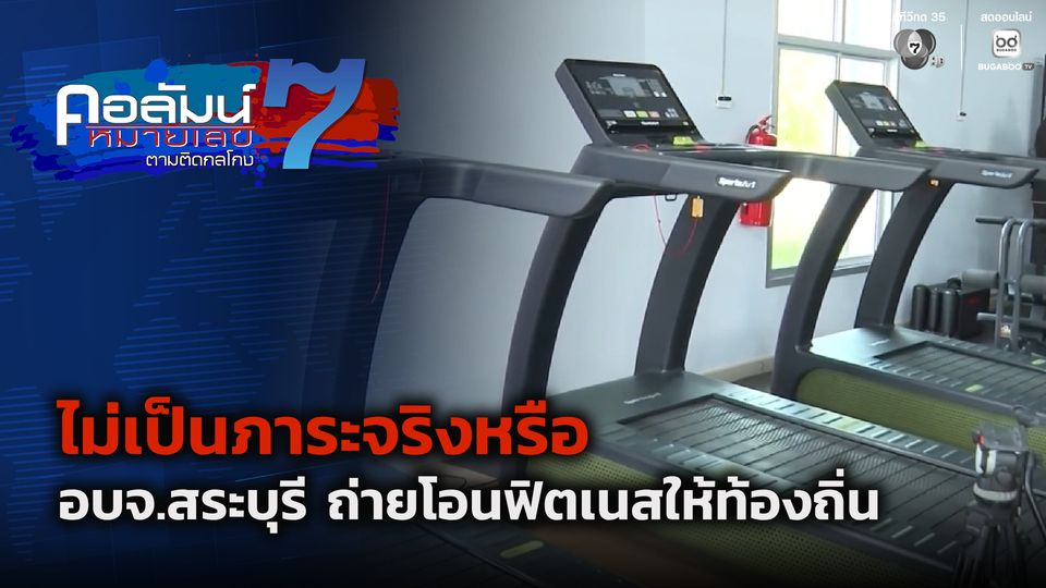 คอลัมน์หมายเลข 7 : ไม่เป็นภาระจริงหรือ อบจ.สระบุรี ถ่ายโอนฟิตเนสให้ท้องถิ่น