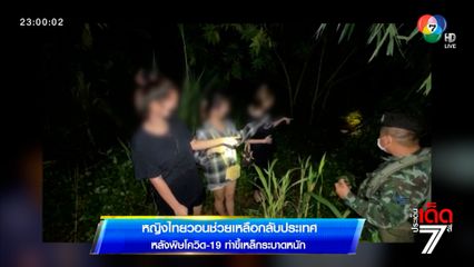 รายงานพิเศษ : หญิงไทยวอนช่วยเหลือกลับประเทศ หลังพิษโควิดท่าขี้เหล็กระบาดหนัก