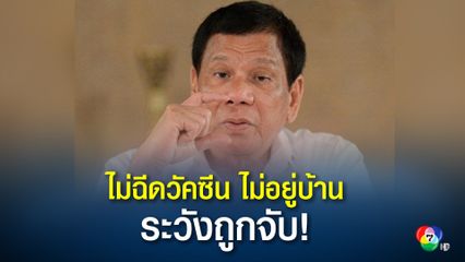 ผู้นำฟิลิปินส์เตือน ใครไม่ฉีดวัคซีนและไม่หยุดอยู่บ้าน ระวังถูกจับ