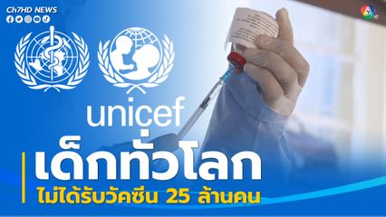 WHO UNICEF เผยมีเด็กทั่วโลก ไม่ได้รับวัคซีน 25 ล้านคน