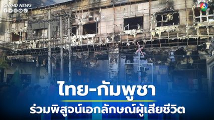 เพลิงไหม้กาสิโนปอตเปต นิติเวชไทย-กัมพูชา ร่วมพิสูจน์เอกลักษณ์ผู้เสียชีวิต ก่อนนำศพกลับไทย