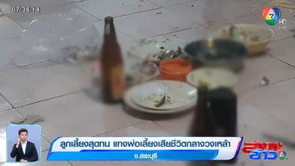 ลูกเลี้ยงสุดทน แทงพ่อเลี้ยงเสียชีวิตกลางวงเหล้า จ.สระบุรี