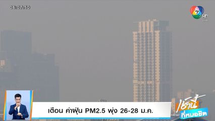 วันนี้มีอะไร : เตือน ค่าฝุ่น PM2.5 พุ่ง 26-28 ม.ค.