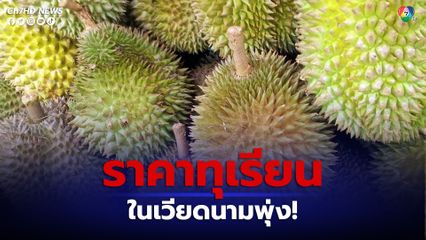 ราคาทุเรียนในเวียดนามพุ่งทำนิวไฮ เหตุของขาดตลาด