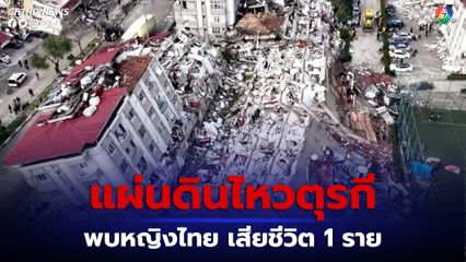 แผ่นดินไหวตุรกี พบหญิงไทย เสียชีวิต 1 ราย