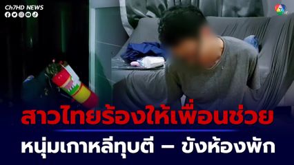 ตร.พังประตูช่วยหญิงไทยถูกหนุ่มเกาหลีทุบตีขังในห้องพัก