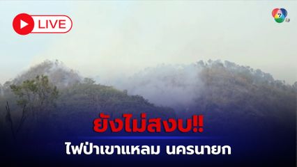 LIVE : ยังไม่สงบ!! ไฟป่าเขาแหลม นครนายก