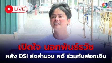 LIVE : เปิดใจ นอทพันธ์ธวัช หลัง DSI ส่งสำนวน คดี ร่วมกันฟอกเงิน
