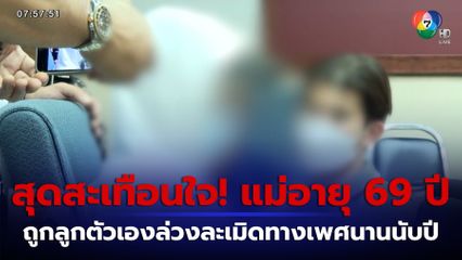 สุดสะเทือนใจ! แม่อายุ 69 ปี แจ้งความถูกลูกชายเมายา ทำร้าย-ขืนใจนานนับปี