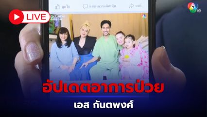 LIVE :  อัปเดตอาการป่วย เอส กันตพงศ์