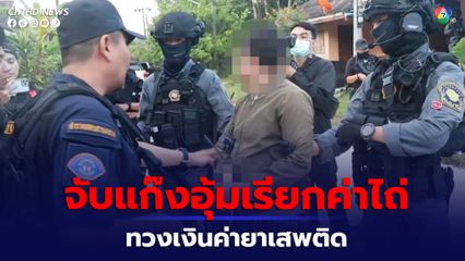 ค้น 8 จุด 3 จังหวัด บุกจับแก๊งอุ้มเรียกค่าไถ่ ทวงเงินค่ายาเสพติด
