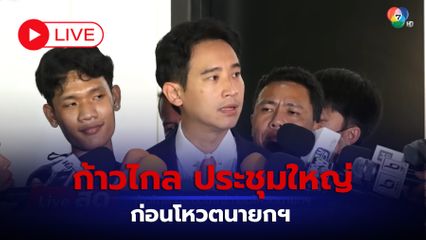 LIVE : ก้าวไกล ประชุมใหญ่ ก่อนโหวตนายกฯ