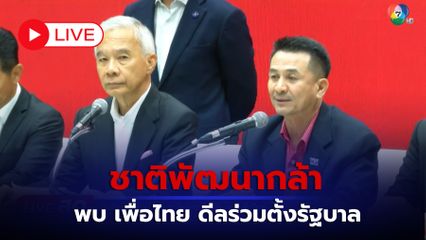 LIVE : ชาติพัฒนากล้า พบเพื่อไทย ดีลร่วมตั้งรัฐบาล