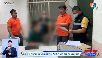 ตม.จับชาวจีน หนีคดีขนไอซ์ 3.3 กิโลกรัม กบดานไทย