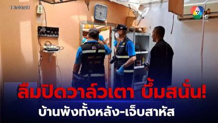 หนุ่มลืมปิดวาล์วเตาแก๊ส บึ้มสนั่นบ้านพัง-เจ็บสาหัส จ.ราชบุรี