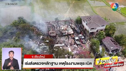 เร่งส่งตรวจหลักฐาน เหตุโรงงานพลุระเบิด จ.เชียงใหม่