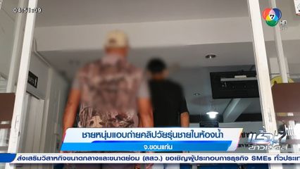 ชายหนุ่มแอบถ่ายคลิปวัยรุ่นชายในห้องน้ำ จ.ขอนแก่น