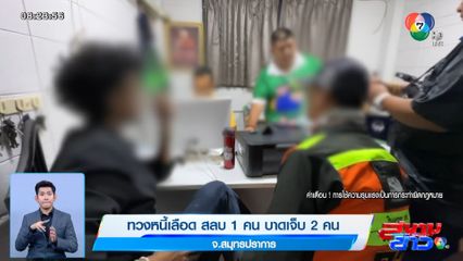 ทวงหนี้เลือด สลบ 1 บาดเจ็บ 2 คน จ.สมุทรปราการ