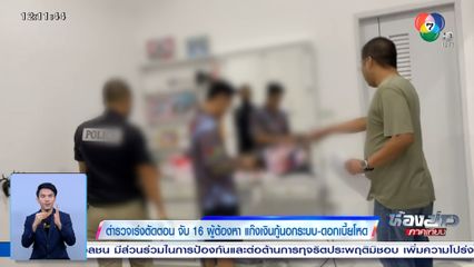 ตำรวจเร่งตัดตอน จับ 16 ผู้ต้องหา แก๊งเงินกู้นอกระบบ-ดอกเบี้ยโหด