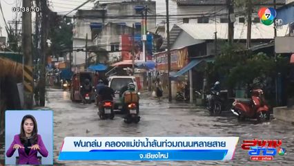 ฝนถล่ม คลองแม่ข่าน้ำล้นท่วมถนนหลายสาย จ.เชียงใหม่