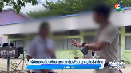 ผู้ปกครองร้องเรียน ลูกและกลุ่มเพื่อน ถูกครูข่มขู่-ทำโทษ จ.ชัยนาท