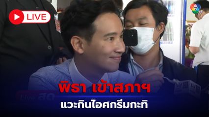 LIVE : พิธา เข้าสภาฯ แวะกินไอศกรีมกะทิ