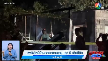 เพลิงไหม้บ้านคลอกชายอายุ  62 ปี เสียชีวิต จ.จันทบุรี