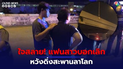 หนุ่มวัย 20 ปี น้อยใจแฟนสาวบอกเลิก คิดสั้นจะกระโดดสะพานฆ่าตัวตาย 