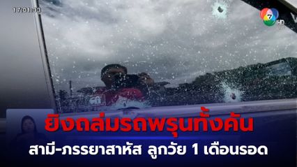 ดักยิงถล่มรถพรุนทั้งคัน 15 นัด สามี-ภรรยา บาดเจ็บสาหัส ลูกวัย 1 เดือนรอด