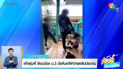 แก๊งรุ่นพี่ ซ้อมน้อง ม.3 บังคับแก้ผ้าถ่ายคลิปประจาน จ.จันทบุรี