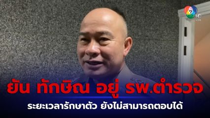 ผู้ช่วย ผบ.ตร. ยืนยัน ทักษิณ อยู่ รพ.ตำรวจ