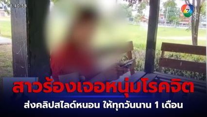 สาวร้องเจอหนุ่มโรคจิต ส่งคลิปสไลด์หนอน ให้ทุกวันนาน 1 เดือน จ.กำแพงเพชร