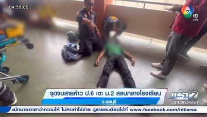 จุดจบสายห้าว ป.6 เตะ ม.2 สลบกลางโรงเรียน จ.ชลบุรี