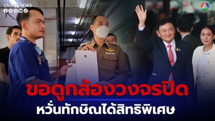 กลุ่มประชาภักดิ์ฯ จี้ เผยภาพกล้องวงจรปิด ทักษิณป่วย-ส่งตัวเข้ารพ.ตำรวจ หวั่นได้สิทธิ์พิเศษ