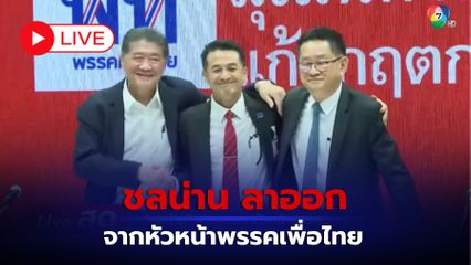 LIVE : ชลน่าน ลาออก จากหัวหน้าพรรคเพื่อไทย