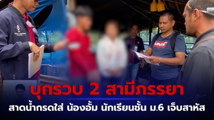 บุกรวบผัวเมีย บุกสาดน้ำกรด 'น้องอั้ม' นักเรียน ม.6 หนีซุกสวนมะม่วง