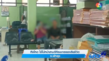 หึงโหด ใช้ไม้หน้าสามตีศีรษะภรรยาเสียชีวิต จ.พัทลุง