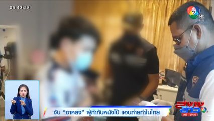 จับ อาหลง ผู้กำกับหนังโป๊ แอบถ่ายทำในไทย