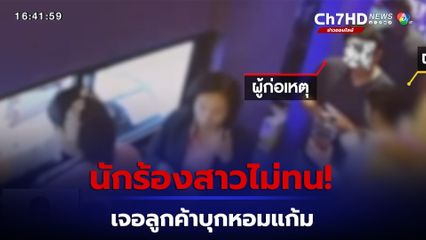 นักร้องสาวทนไม่ไหว! เจอลูกค้ามากับเมียบุกหอมแก้ม อ้างเมา ยันจะเอาผิดถึงที่สุด