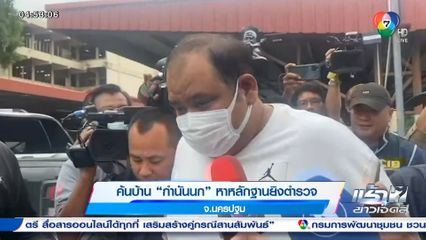 ค้นบ้าน กำนันนก หาหลักฐานยิงตำรวจ จ.นครปฐม